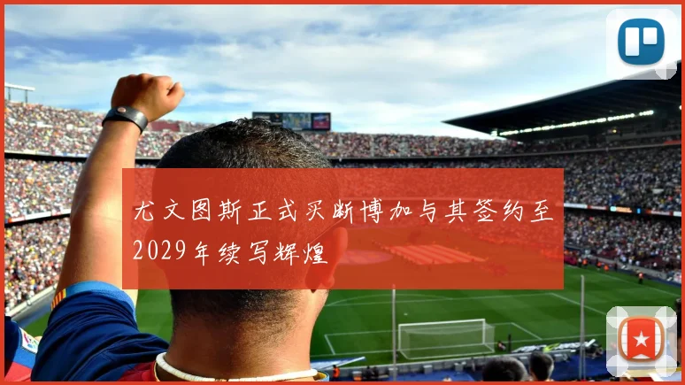 尤文图斯正式买断博加与其签约至2029年续写辉煌