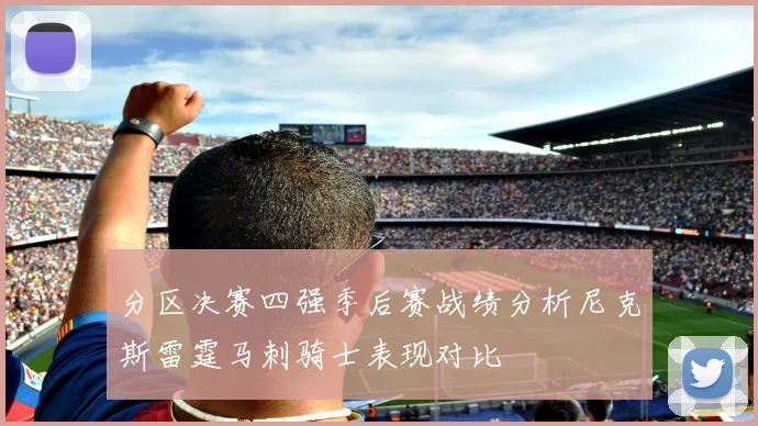 分区决赛四强季后赛战绩分析尼克斯雷霆马刺骑士表现对比