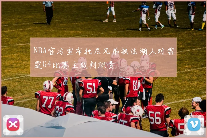 NBA官方宣布托尼兄弟执法湖人对雷霆G4比赛主裁判职责