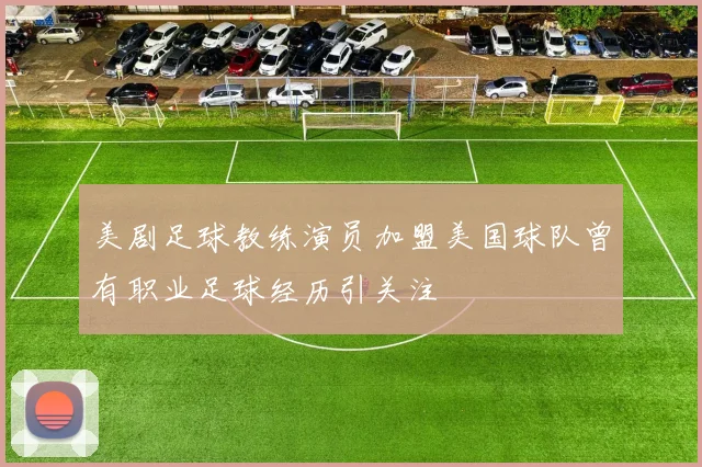 美剧足球教练演员加盟美国球队曾有职业足球经历引关注