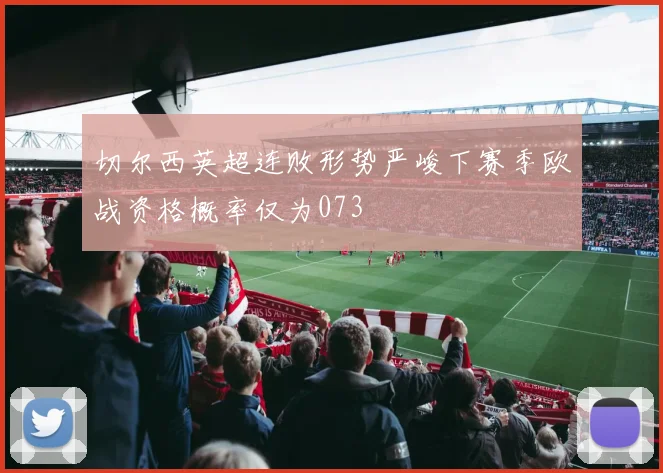 切尔西英超连败形势严峻下赛季欧战资格概率仅为073