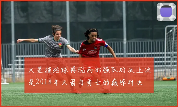 火星撞地球再现西部强队对决上次是2018年火箭与勇士的巅峰对决