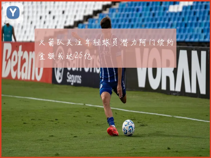 火箭队关注年轻球员潜力阿门续约金额或达25亿